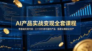 AI产品实战变现全套课程，零基础无需代码，三十天打造可盈利产品搭建长期副业资产-副业网创