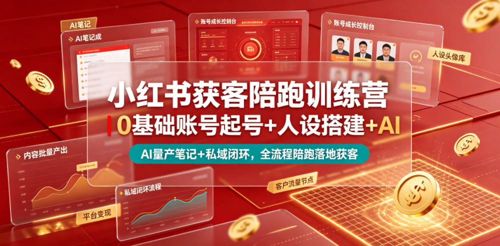 小红书获客陪跑训练营｜0基础账号起号+人设搭建+AI量产笔记+平台变现+私域闭环，全流程陪跑落地获客-副业网创