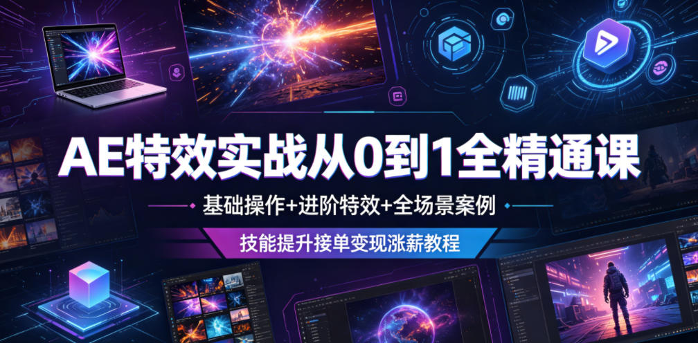 AE特效实战从0到1全精通课,基础操作+进阶特效+全场景案例,技能提升接单变现涨薪教程-副业网创