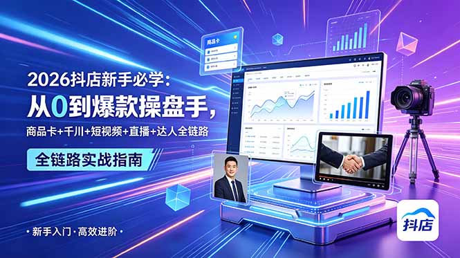 2026抖店新手必学：从0到爆款操盘手，商品卡+千川+短视频+直播+达人全链路-副业网创