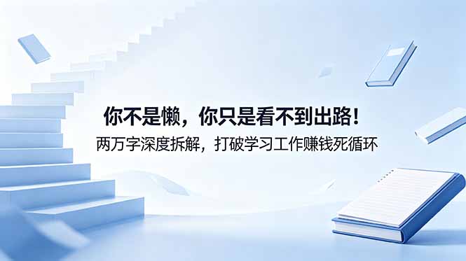 付费文章：你不是懒，你只是看不到出路！两万字深度拆解，打破学习工作赚钱死循环-副业网创