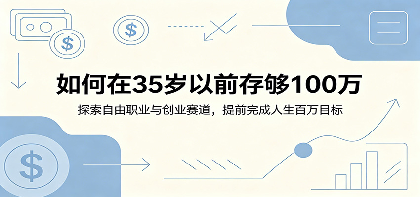 如何在35岁以前存够100万：探索自由职业与创业赛道，提前完成人生百万目标-副业网创