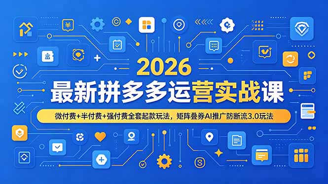 2026最新拼多多运营实战课，微付费+半付费+强付费全套起款玩法，矩阵叠券AI推广防断流3.0玩法-副业网创
