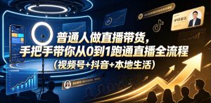 普通人做直播带货,手把手带你从0到1跑通直播全流程(视频号+抖音+本地生活)-副业网创
