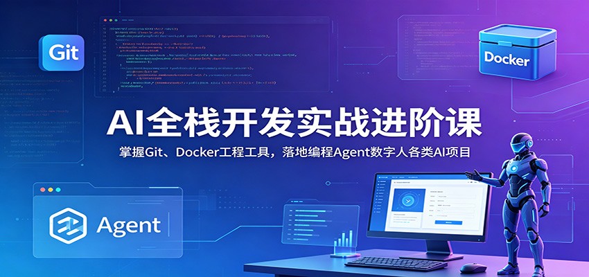 AI全栈开发实战进阶课:掌握Git、Docker工程工具,落地编程Agent数字人各类AI项目-副业网创