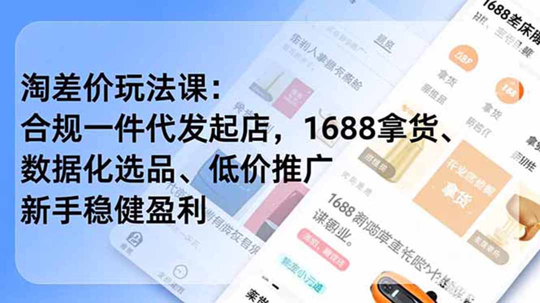 淘差价玩法课：合规一件代发起店，1688拿货、数据化选品、低价推广，新手稳健盈利(更新6月-副业网创