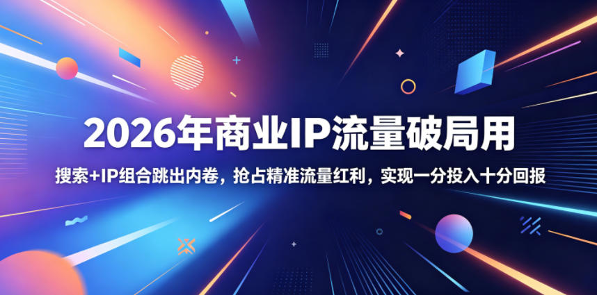 2026年商业IP流量破局用，搜索+IP组合跳出内卷，抢占精准流量红利，实现一分投入十分回报-副业网创