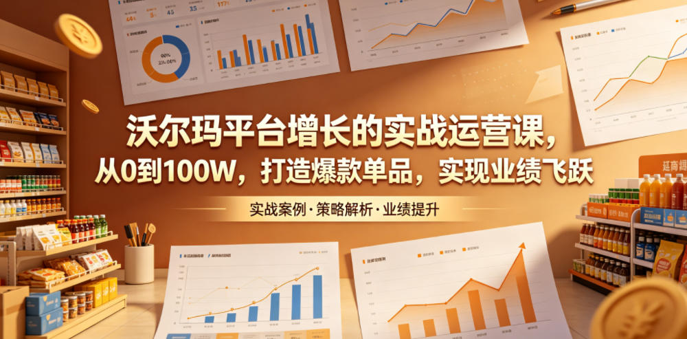 沃尔玛平台增长的实战运营课,从0到100W,打造爆款单品,实现业绩飞跃-副业网创