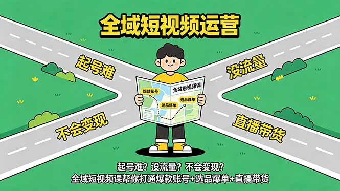 起号难?没流量?不会变现?全域短视频课帮你打通爆款账号+选品爆单+直播带货-副业网创