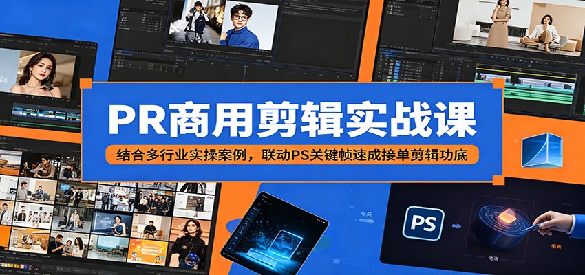 PR商用剪辑实战课:结合多行业实操案例,联动PS关键帧速成接单剪辑功底-副业网创
