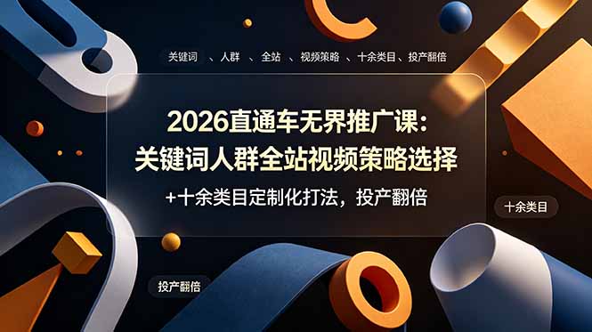 2026直通车无界推广课：关键词人群全站视频策略选择+十余类目定制化打法，投产翻倍-副业网创