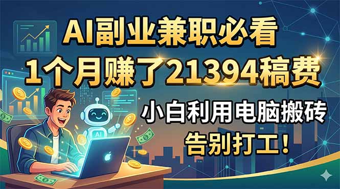 AI副业兼职必看,1个月赚了21394稿费,小白利用电脑搬砖,告别打工!-副业网创