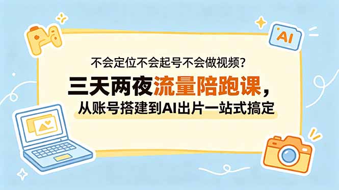 不会定位不会起号不会做视频?三天两夜流量陪跑课,从账号搭建到AI出片一站式搞定-副业网创