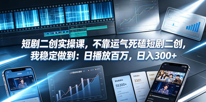 短剧二创实操课，不靠运气死磕短剧二创，我稳定做到：日播放百万，日入300+-副业网创