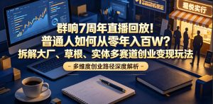群响7周年直播回放！普通人如何从零年入百W？拆解大厂、草根、实体多赛道创业变现玩法(更新)-副业网创