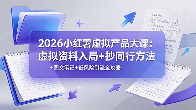 2026小红薯虚拟产品大课：虚拟资料入局+抄同行方法+图文笔记+低风险引流全攻略-副业网创