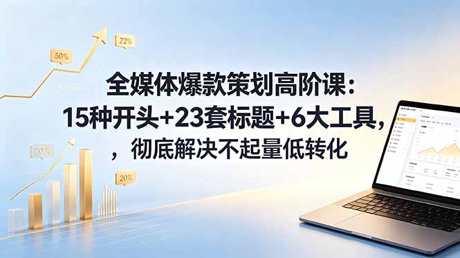全媒体爆款策划高阶课：15种开头+23套标题+6大工具，彻底解决不起量低转化-副业网创