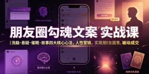 朋友圈勾魂文案实战课｜洗脑·悬疑·催眠·故事四大核心心法，吃透人性营销，实现朋友圈不销而售被动成交-副业网创