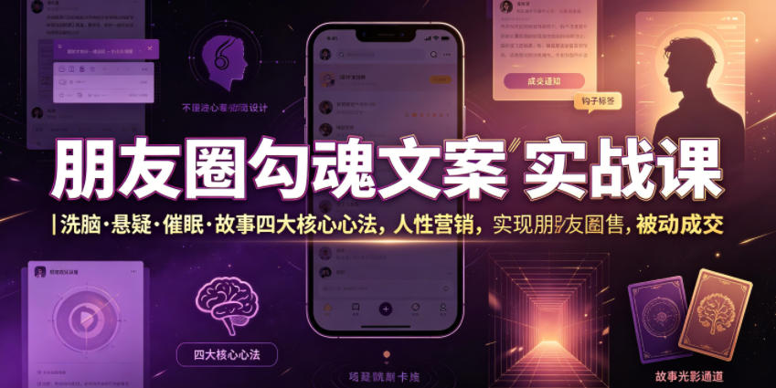 朋友圈勾魂文案实战课｜洗脑·悬疑·催眠·故事四大核心心法，吃透人性营销，实现朋友圈不销而售被动成交-副业网创