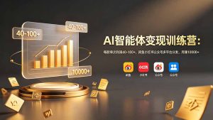 AI智能体变现训练营：每款单次利润40-100+，闲鱼小红书公众号多平台分发，月赚10000+-副业网创