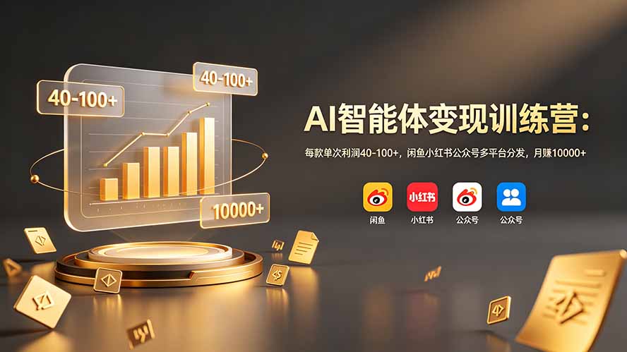 AI智能体变现训练营：每款单次利润40-100+，闲鱼小红书公众号多平台分发，月赚10000+-副业网创