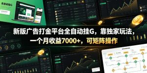 新版广告打金平台全自动挂G，靠独家玩法，一个月收益7000+，可矩阵操作【附全套脚本】【揭秘】-副业网创