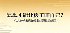 付费文章《怎么才能让房子旺自己？》八大养房秘籍催财纳福聚拢好运-副业网创