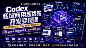 Codex私域商用超级站Ai开发变现课106期-更新0630:不是普通网站,而是能收钱,能运营,能沉淀客户的私域超级站-副业网创
