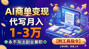 AI商单变现，靠代写月入1-3万，永不淘汰副业兼职【附工具指令】-副业网创