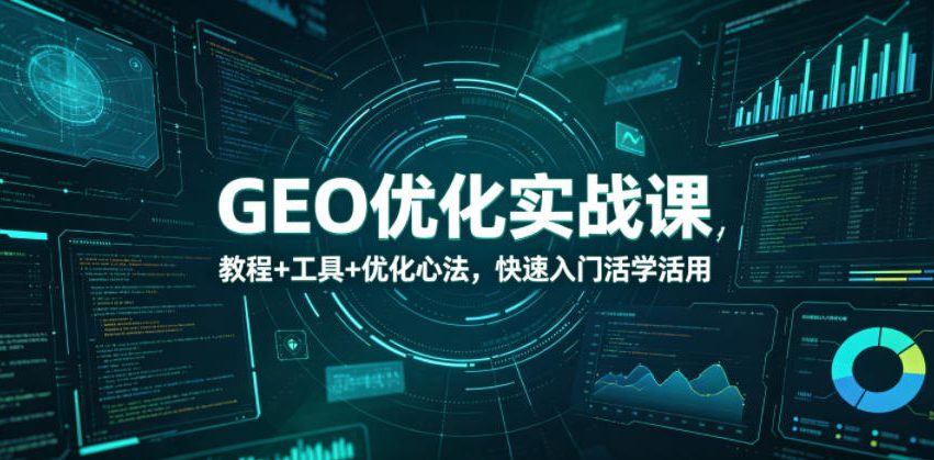 GEO优化实战课,教程+工具+优化心法,快速入门活学活用-副业网创