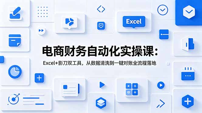 电商财务自动化实操课：Excel+影刀双工具，从数据清洗到一键对账全流程落地-副业网创