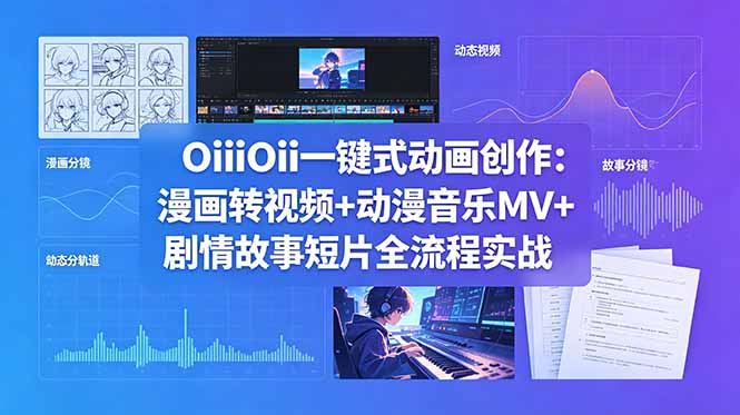 OiiOii一键式动画创作：漫画转视频+动漫音乐MV+剧情故事短片全流程实战-副业网创