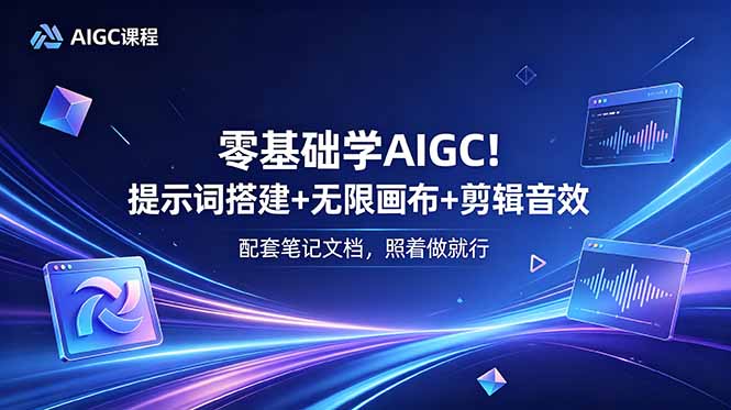 零基础学AIGC！提示词搭建+无限画布+剪辑音效，配套笔记文档，照着做就行-副业网创