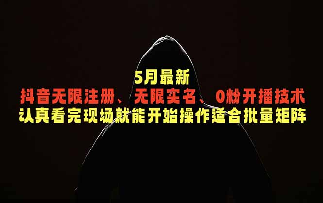 5月最新抖音无限注册、无限实名、0粉开播技术，认真看完现场就能开始操作，适合批量矩阵-副业网创