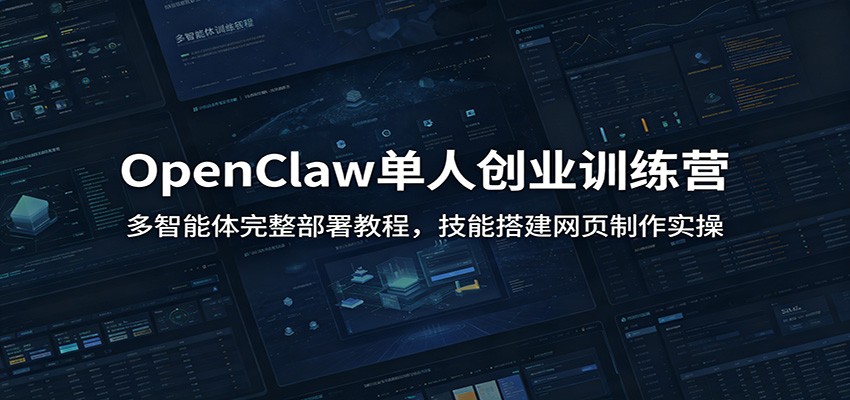 OpenClaw单人创业训练营：多智能体完整部署教程，技能搭建网页制作实操-副业网创