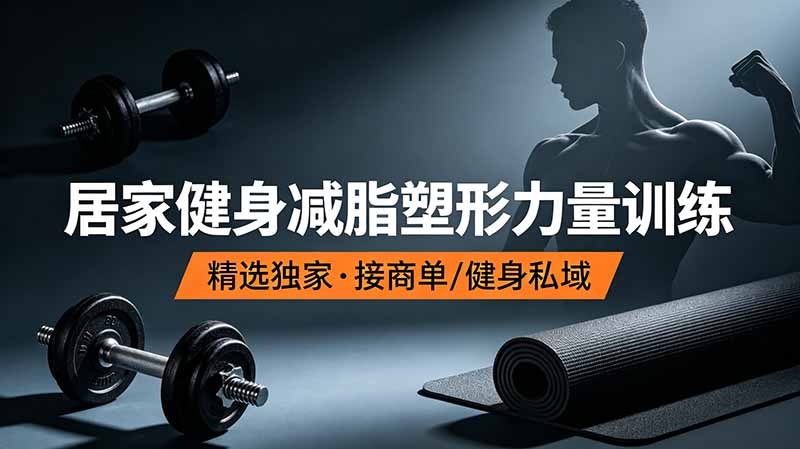 抖音健身热门短视频教学：居家健身减脂塑形力量训练，精选独家，接商单或者健身私域-副业网创