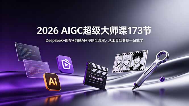 2026 AIGC超级大师课173节：DeepSeek+即梦+剪映AI+漫剧全流程，从工具到变现一站式学-副业网创