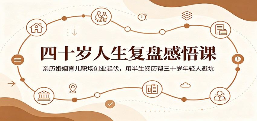 四十岁人生复盘感悟课：亲历婚姻育儿职场创业起伏，用半生阅历帮三十岁年轻人避坑-副业网创