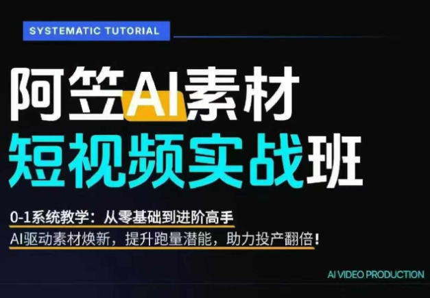 AI视频素材实战班，0-1系统教学，从零基础到进阶高手AI驱动素材焕新，提升跑量潜能，助力投产翻倍-副业网创