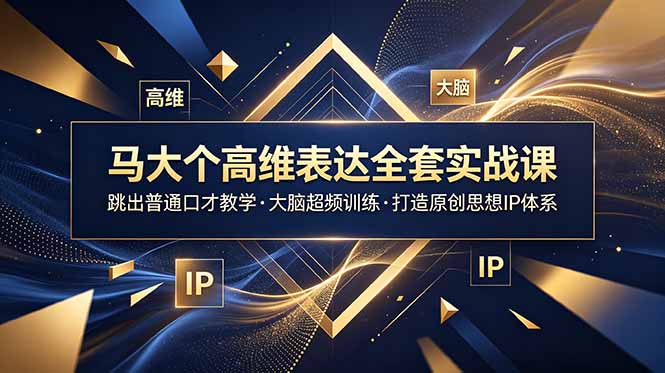 马大个高维表达全套实战课,跳出普通口才教学,大脑超频训练打造原创思想IP体系-副业网创