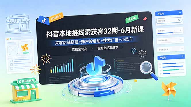抖音本地推线索获客32期-6月新课：来客店铺搭建+账户冷启动+搜索广告+小风车，告别空耗高成本-副业网创