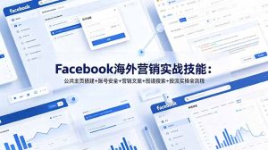 Facebook海外营销实战技能：公共主页搭建+账号安全+营销文案+图谱搜索+投流实操全流程-副业网创