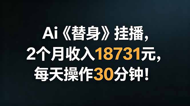 Ai替身挂播，2个月收入18731元，每天操作30分钟！-副业网创