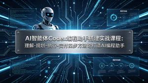 AI智能体Codex编程助手搭建实战课程：理解-规划-执行-交付四步方法论打造AI编程助手-副业网创