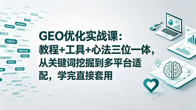 GEO优化实战课:教程+工具+心法三位一体,从关键词挖掘到多平台适配,学完直接套用-副业网创