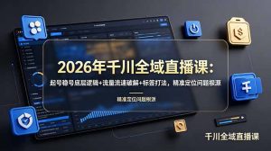 2026年千川全域直播课：起号稳号底层逻辑+流量流速破解+标签打法，精准定位问题根源-副业网创