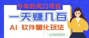 今年的风口项目，AI 软件量化玩法，让你一天赚几百，一台电脑就能做！-副业网创