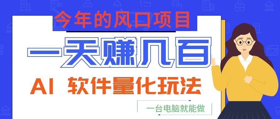 今年的风口项目,AI 软件量化玩法,让你一天赚几百,一台电脑就能做!-副业网创