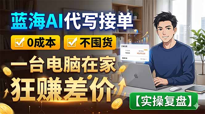 蓝海AI代写接单:0成本不囤货,一台电脑在家狂赚差价【实操复盘】-副业网创