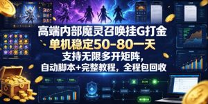 高端内部魔灵召唤挂G打金,单机稳定50-80一天,支持无限多开矩阵,自动脚本+完整教程,全程包回收【揭秘】-副业网创